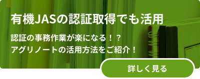 有機JASの認証取得でも活用 認証の事務作業が楽になる！？アグリノートの活用方法をご紹介！